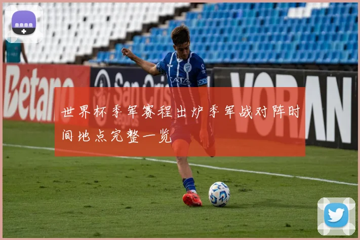 世界杯季军赛程出炉季军战对阵时间地点完整一览