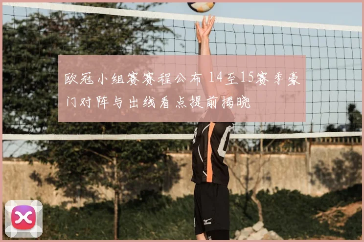 欧冠小组赛赛程公布 14至15赛季豪门对阵与出线看点提前揭晓