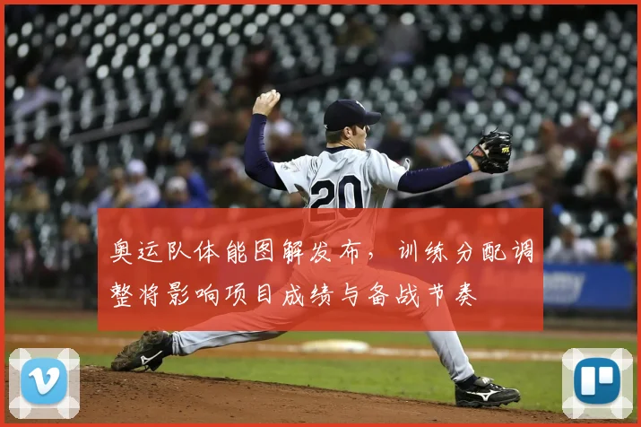 奥运队体能图解发布,训练分配调整将影响项目成绩与备战节奏