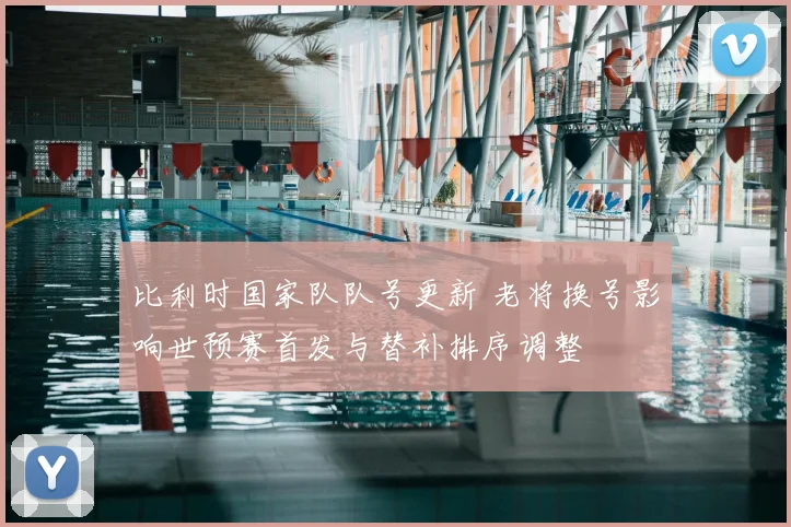 比利时国家队队号更新 老将换号影响世预赛首发与替补排序调整