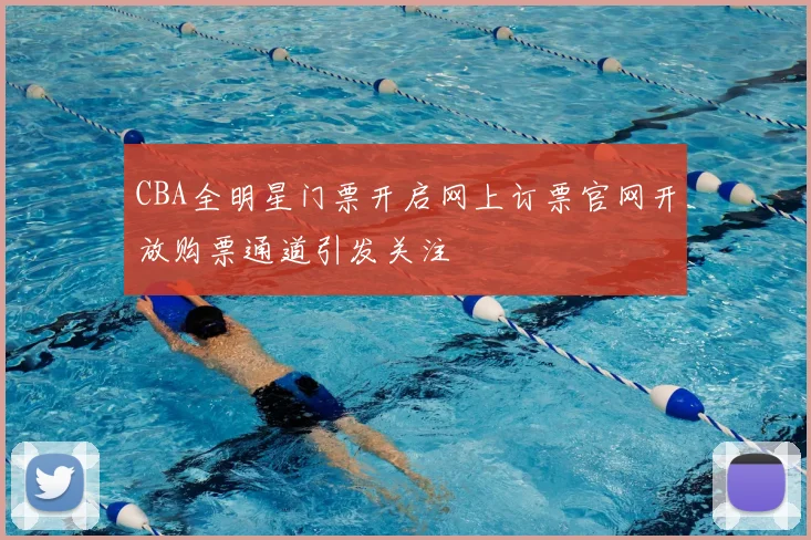 CBA全明星门票开启网上订票官网开放购票通道引发关注