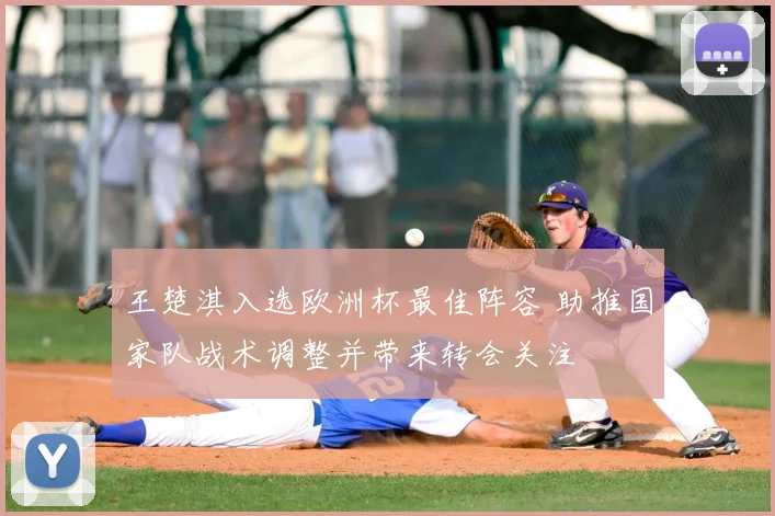 王楚淇入选欧洲杯最佳阵容 助推国家队战术调整并带来转会关注