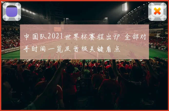 中国队2021世界杯赛程出炉 全部对手时间一览及晋级关键看点