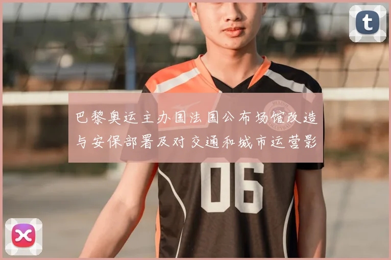 巴黎奥运主办国法国公布场馆改造与安保部署及对交通和城市运营影响