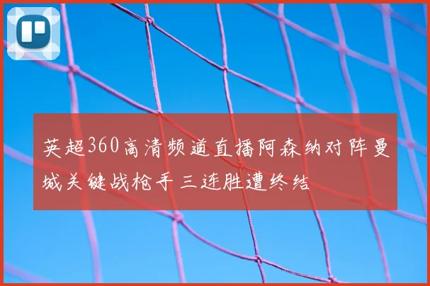 英超360高清频道直播阿森纳对阵曼城关键战枪手三连胜遭终结