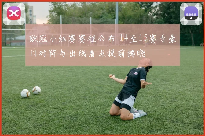 欧冠小组赛赛程公布 14至15赛季豪门对阵与出线看点提前揭晓
