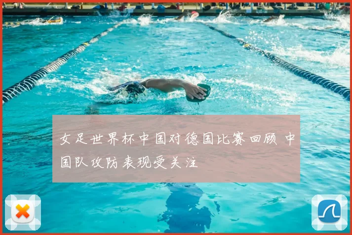 女足世界杯中国对德国比赛回顾 中国队攻防表现受关注