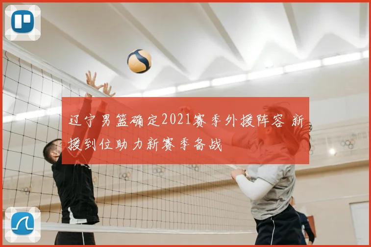 辽宁男篮确定2021赛季外援阵容 新援到位助力新赛季备战