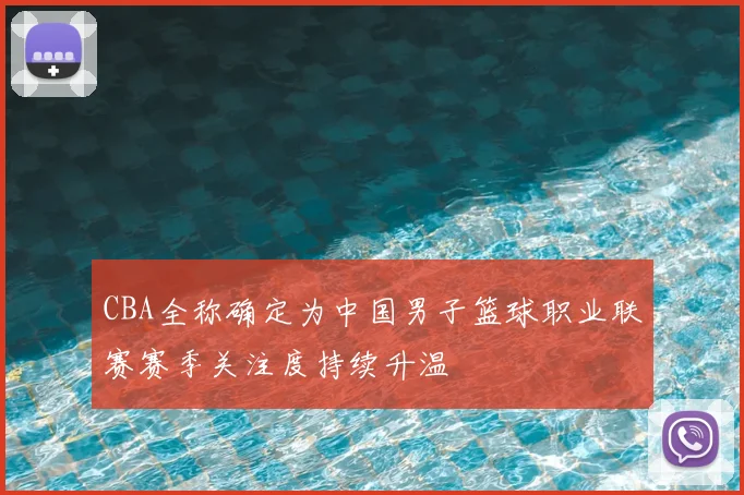 CBA全称确定为中国男子篮球职业联赛赛季关注度持续升温