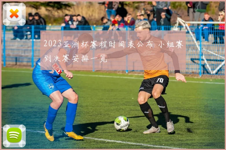 2023亚洲杯赛程时间表公布 小组赛到决赛安排一览